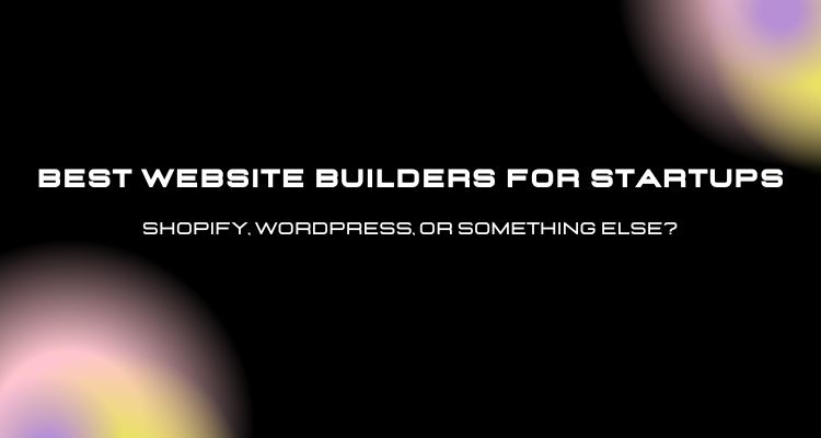 Best Website Builders for Startups Shopify WordPress